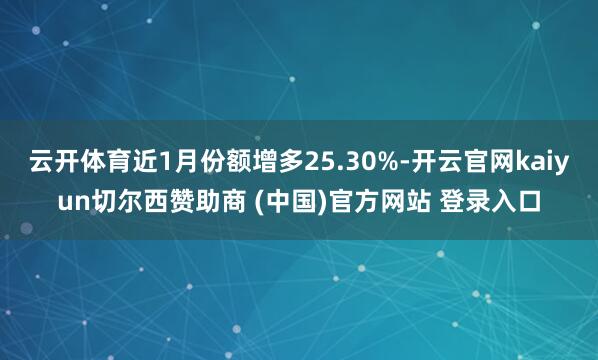 云开体育近1月份额增多25.30%-开云官网kaiyun切尔西赞助商 (中国)官方网站 登录入口