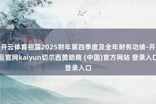开云体育袒露2025财年第四季度及全年财务功绩-开云官网kaiyun切尔西赞助商 (中国)官方网站 登录入口