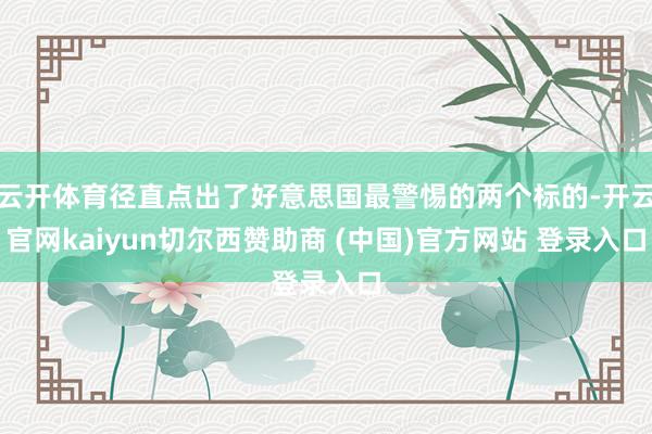 云开体育径直点出了好意思国最警惕的两个标的-开云官网kaiyun切尔西赞助商 (中国)官方网站 登录入口