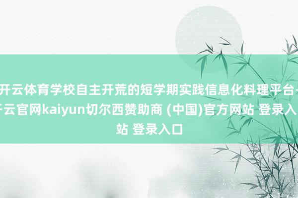 开云体育学校自主开荒的短学期实践信息化料理平台-开云官网kaiyun切尔西赞助商 (中国)官方网站 登录入口
