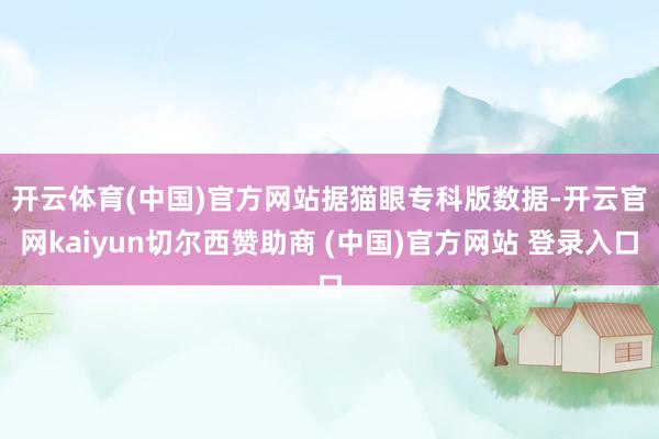 开云体育(中国)官方网站　　据猫眼专科版数据-开云官网kaiyun切尔西赞助商 (中国)官方网站 登录入口
