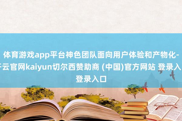 体育游戏app平台　　神色团队面向用户体验和产物化-开云官网kaiyun切尔西赞助商 (中国)官方网站 登录入口