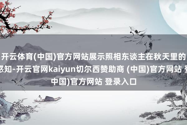开云体育(中国)官方网站展示照相东谈主在秋天里的看见与感知-开云官网kaiyun切尔西赞助商 (中国)官方网站 登录入口