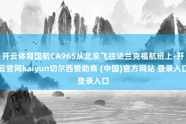 开云体育国航CA965从北京飞往法兰克福航班上-开云官网kaiyun切尔西赞助商 (中国)官方网站 登录入口