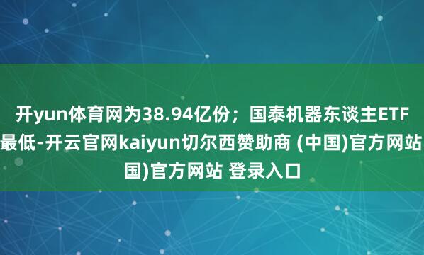 开yun体育网为38.94亿份；国泰机器东谈主ETF场内份额最低-开云官网kaiyun切尔西赞助商 (中国)官方网站 登录入口
