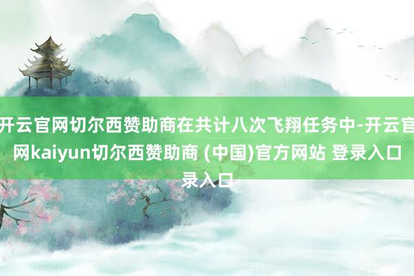 开云官网切尔西赞助商在共计八次飞翔任务中-开云官网kaiyun切尔西赞助商 (中国)官方网站 登录入口