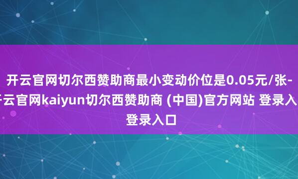 开云官网切尔西赞助商最小变动价位是0.05元/张-开云官网kaiyun切尔西赞助商 (中国)官方网站 登录入口