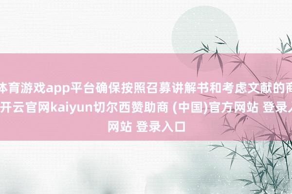 体育游戏app平台确保按照召募讲解书和考虑文献的商定-开云官网kaiyun切尔西赞助商 (中国)官方网站 登录入口