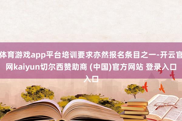 体育游戏app平台培训要求亦然报名条目之一-开云官网kaiyun切尔西赞助商 (中国)官方网站 登录入口