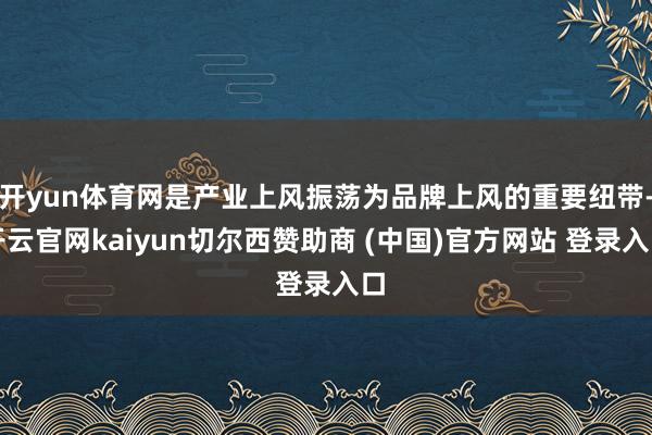 开yun体育网是产业上风振荡为品牌上风的重要纽带-开云官网kaiyun切尔西赞助商 (中国)官方网站 登录入口