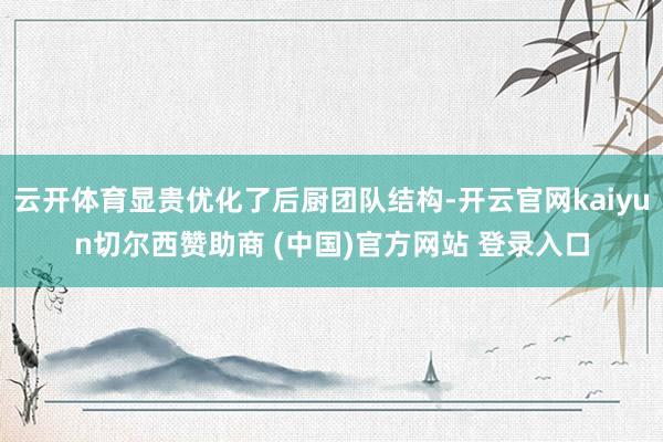 云开体育显贵优化了后厨团队结构-开云官网kaiyun切尔西赞助商 (中国)官方网站 登录入口