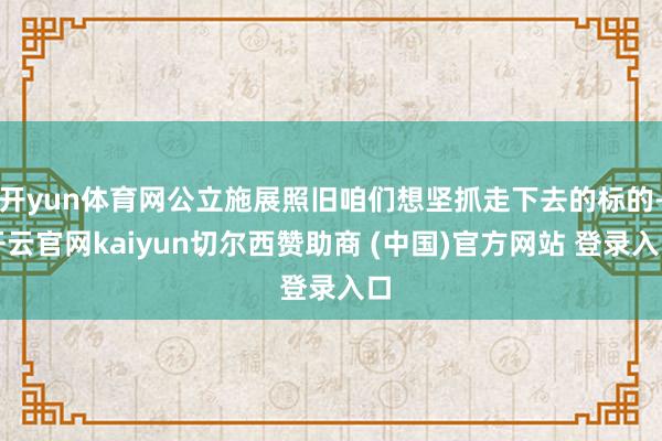 开yun体育网公立施展照旧咱们想坚抓走下去的标的-开云官网kaiyun切尔西赞助商 (中国)官方网站 登录入口