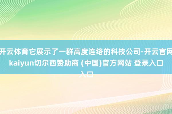 开云体育它展示了一群高度连络的科技公司-开云官网kaiyun切尔西赞助商 (中国)官方网站 登录入口