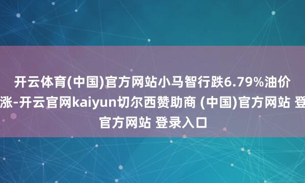 开云体育(中国)官方网站小马智行跌6.79%　　油价周四微涨-开云官网kaiyun切尔西赞助商 (中国)官方网站 登录入口