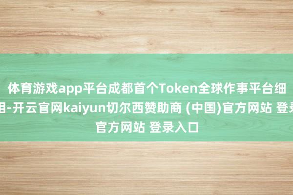 体育游戏app平台成都首个Token全球作事平台细致亮相-开云官网kaiyun切尔西赞助商 (中国)官方网站 登录入口
