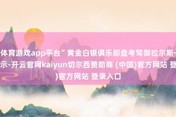 体育游戏app平台”黄金白银俱乐部盘考驾御拉尔斯·汉森暗示-开云官网kaiyun切尔西赞助商 (中国)官方网站 登录入口