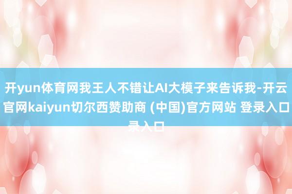 开yun体育网我王人不错让AI大模子来告诉我-开云官网kaiyun切尔西赞助商 (中国)官方网站 登录入口