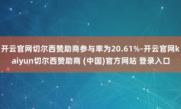 开云官网切尔西赞助商参与率为20.61%-开云官网kaiyun切尔西赞助商 (中国)官方网站 登录入口