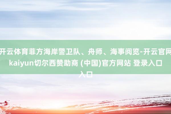 开云体育菲方海岸警卫队、舟师、海事阅览-开云官网kaiyun切尔西赞助商 (中国)官方网站 登录入口