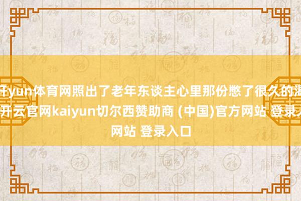 开yun体育网照出了老年东谈主心里那份憋了很久的渴慕-开云官网kaiyun切尔西赞助商 (中国)官方网站 登录入口