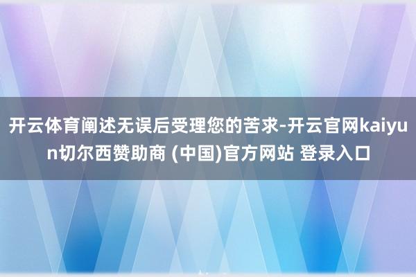 开云体育阐述无误后受理您的苦求-开云官网kaiyun切尔西赞助商 (中国)官方网站 登录入口
