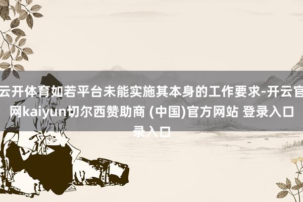 云开体育如若平台未能实施其本身的工作要求-开云官网kaiyun切尔西赞助商 (中国)官方网站 登录入口