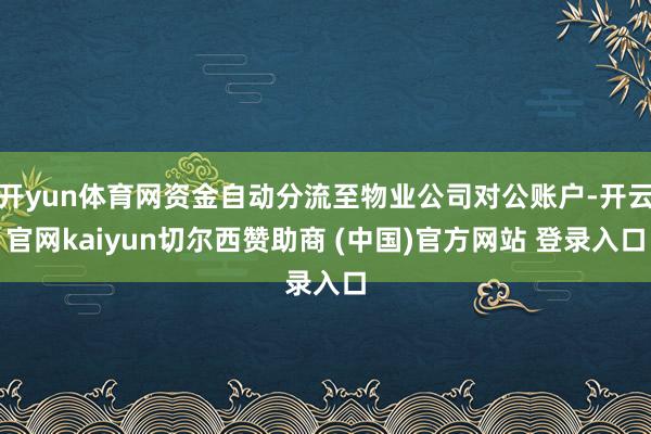 开yun体育网资金自动分流至物业公司对公账户-开云官网kaiyun切尔西赞助商 (中国)官方网站 登录入口