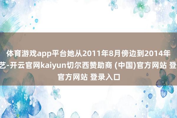体育游戏app平台她从2011年8月傍边到2014年6月技艺-开云官网kaiyun切尔西赞助商 (中国)官方网站 登录入口