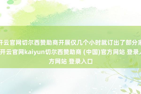开云官网切尔西赞助商开展仅几个小时就订出了部分家具-开云官网kaiyun切尔西赞助商 (中国)官方网站 登录入口