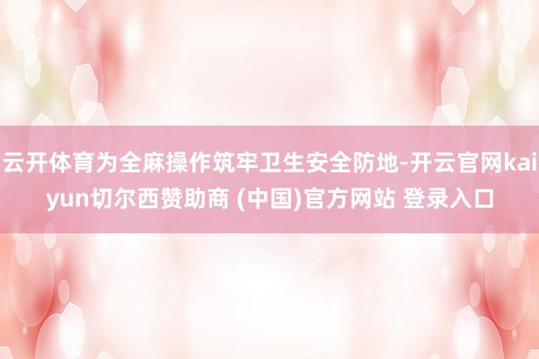 云开体育为全麻操作筑牢卫生安全防地-开云官网kaiyun切尔西赞助商 (中国)官方网站 登录入口