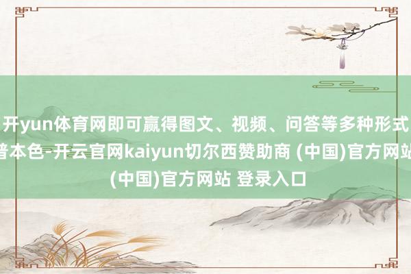开yun体育网即可赢得图文、视频、问答等多种形式的健康科普本色-开云官网kaiyun切尔西赞助商 (中国)官方网站 登录入口