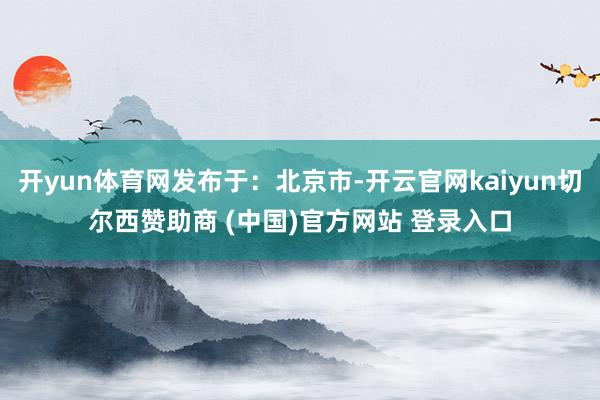 开yun体育网发布于：北京市-开云官网kaiyun切尔西赞助商 (中国)官方网站 登录入口