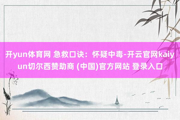 开yun体育网 急救口诀：怀疑中毒-开云官网kaiyun切尔西赞助商 (中国)官方网站 登录入口
