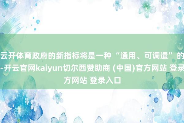 云开体育政府的新指标将是一种 “通用、可调遣” 的账户-开云官网kaiyun切尔西赞助商 (中国)官方网站 登录入口